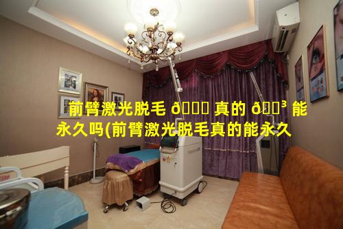 前臂激光脱毛 🐅 真的 🌳 能永久吗(前臂激光脱毛真的能永久吗多少钱)